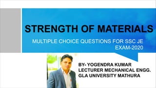 MULTIPLE CHOICE QUESTIONS FOR SSC JE
EXAM-2020
BY- YOGENDRA KUMAR
LECTURER MECHANICAL ENGG.
GLA UNIVERSITY MATHURA
 