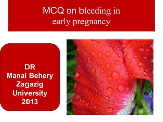 MCQ on bleeding in
          early pregnancy



    DR
Manal Behery
  Zagazig
 University
   2013
               med-ed-online
 