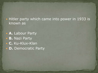  Hitler party which came into power in 1933 is
known as
 A. Labour Party
 B. Nazi Party
 C. Ku-Klux-Klan
 D. Democratic Party
 