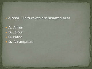  Ajanta-Ellora caves are situated near
 A. Ajmer
 B. Jaipur
 C. Patna
 D. Aurangabad
 