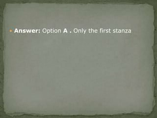 Answer: Option A . Only the first stanza
 