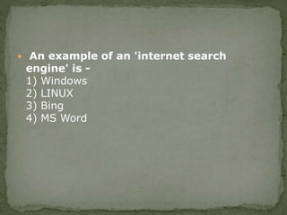  An example of an 'internet search
engine' is -
1) Windows
2) LINUX
3) Bing
4) MS Word
 