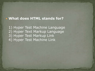  What does HTML stands for?
1) Hyper Test Machine Language
2) Hyper Text Markup Language
3) Hyper Test Markup Link
4) Hyper Test Machine Link
 