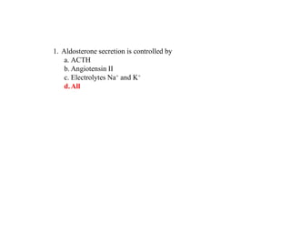 1. Aldosterone secretion is controlled by
a. ACTH
b. Angiotensin II
c. Electrolytes Na+ and K+
d.All
 