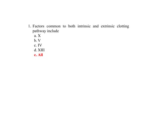 1. Factors common to both intrinsic and extrinsic clotting
pathway include
a. X
b. V
c. IV
d. XIII
e. All
 