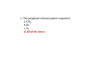 1. The peripheral chemoreceptors respond to
a.CO2
b.H+
c.O2
d.All of the above
 