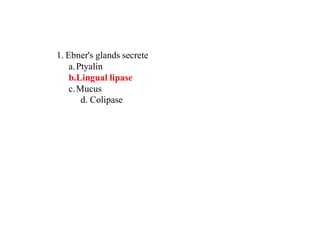 1. Ebner's glands secrete
a.Ptyalin
b.Lingual lipase
c.Mucus
d. Colipase
 