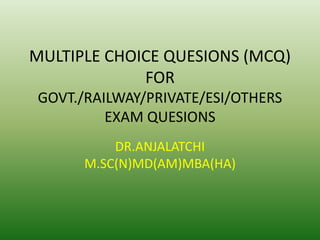 MULTIPLE CHOICE QUESIONS (MCQ)
FOR
GOVT./RAILWAY/PRIVATE/ESI/OTHERS
EXAM QUESIONS
DR.ANJALATCHI
M.SC(N)MD(AM)MBA(HA)
 
