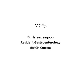 MCQs
Dr.Hafeez Yaqoob
Resident Gastroenterology
BMCH Quetta
 