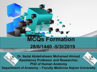 MCQs Formation
28/6/1440 -5/3l/2019
Dr. Itedal Abdelraheem Mohamed Ahmed
Assistance Professor and Researcher,
PhD of Human Anatomy
Department of Anatomy – Faculty Medicine Najran University
 