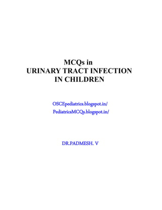 MCQs in
URINARY TRACT INFECTION
IN CHILDREN
OSCEpediatrics.blogspot.in/
PediatricsMCQs.blogspot.in/
DR.PADMESH. V
 