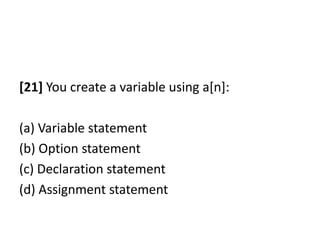[21] You create a variable using a[n]:

(a) Variable statement
(b) Option statement
(c) Declaration statement
(d) Assignment statement
 
