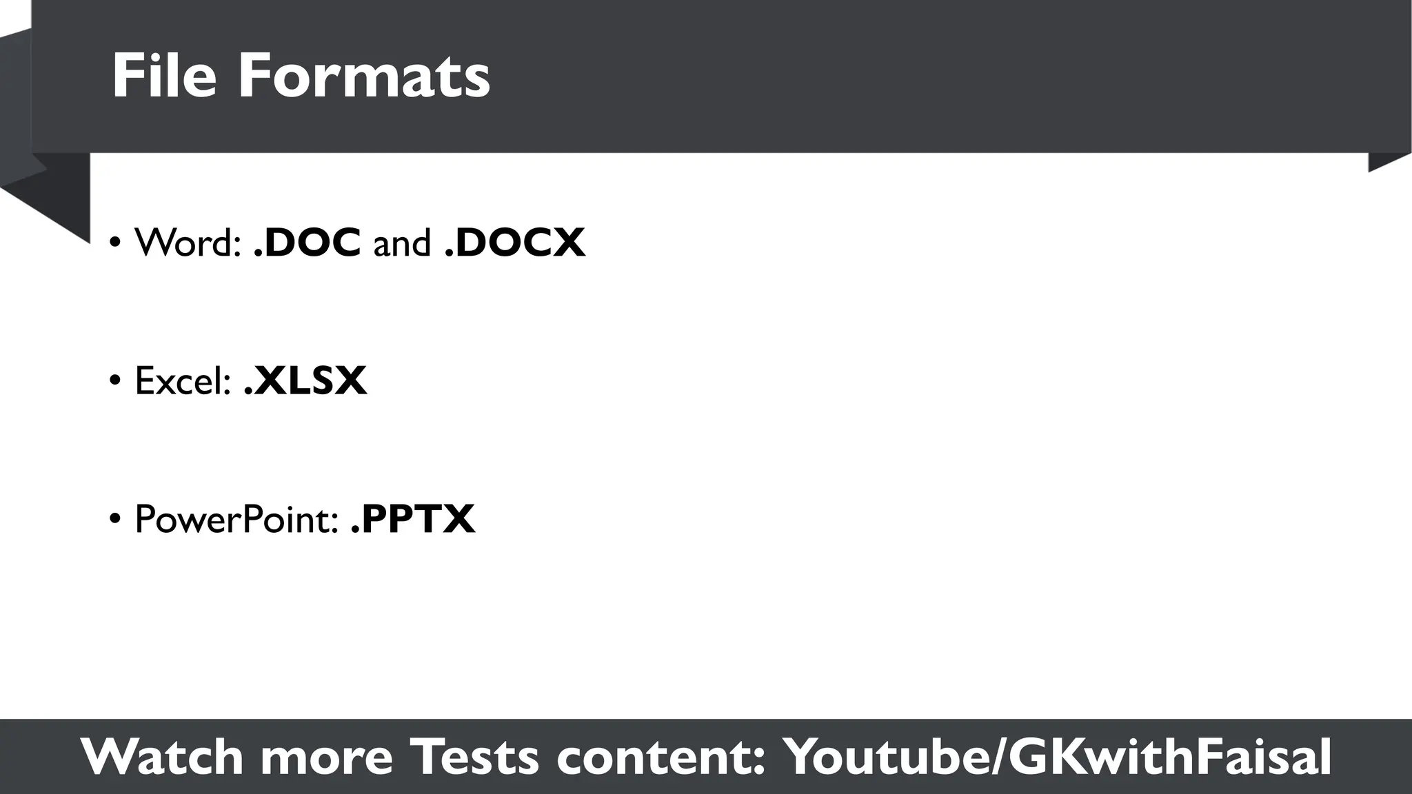 Watch more Tests content: Youtube/GKwithFaisal
• Word: .DOC and .DOCX
• Excel: .XLSX
• PowerPoint: .PPTX
File Formats
 