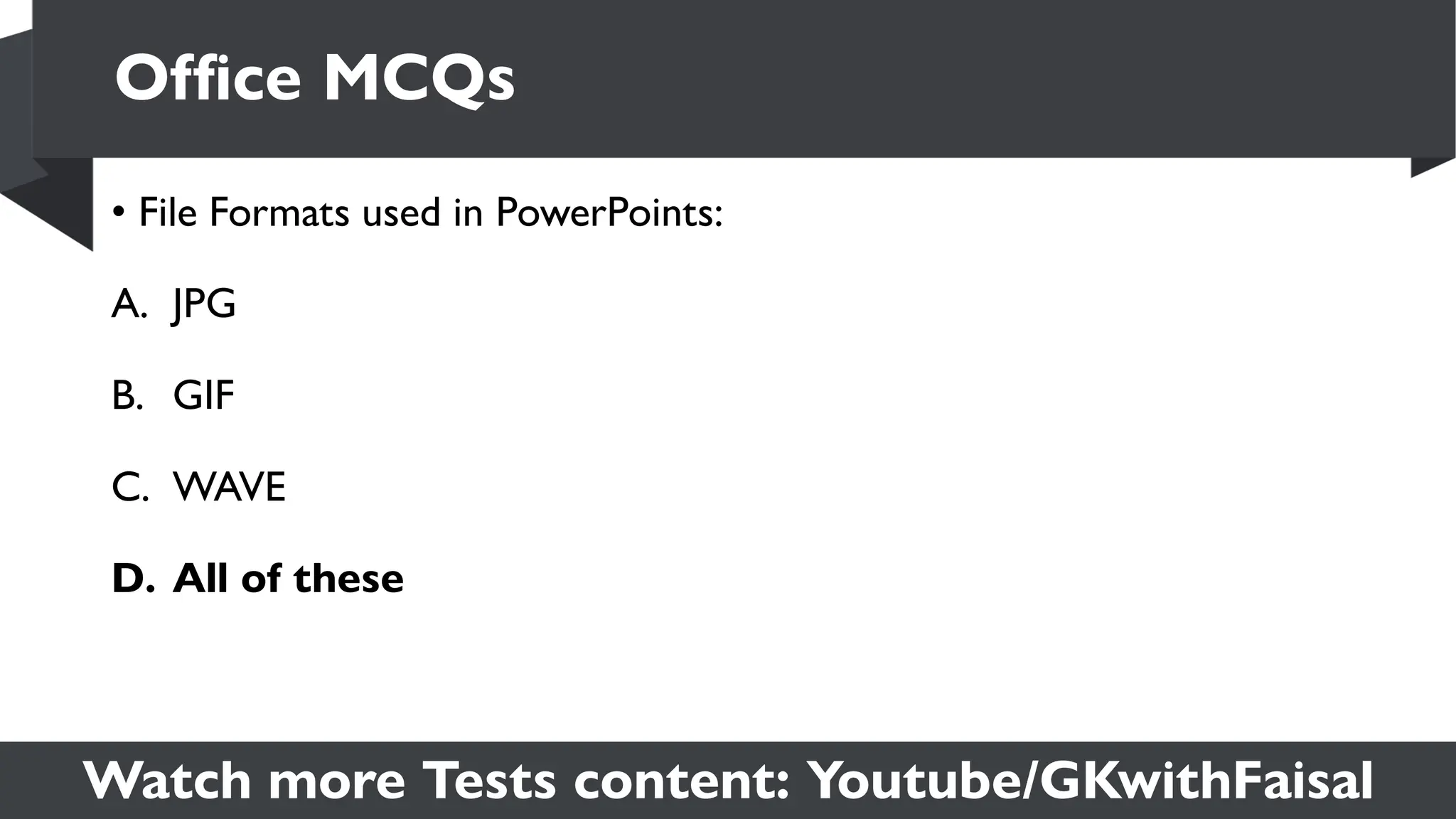 Watch more Tests content: Youtube/GKwithFaisal
• File Formats used in PowerPoints:
A. JPG
B. GIF
C. WAVE
D. All of these
Office MCQs
 
