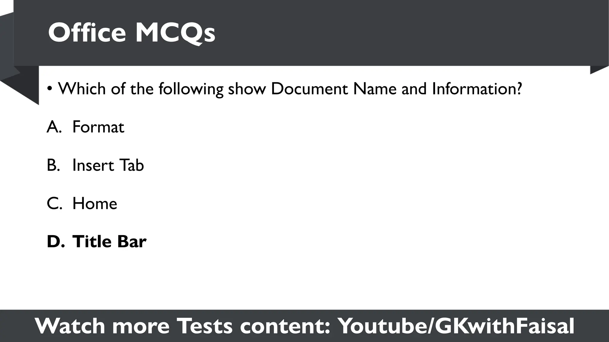 Watch more Tests content: Youtube/GKwithFaisal
• Which of the following show Document Name and Information?
A. Format
B. Insert Tab
C. Home
D. Title Bar
Office MCQs
 