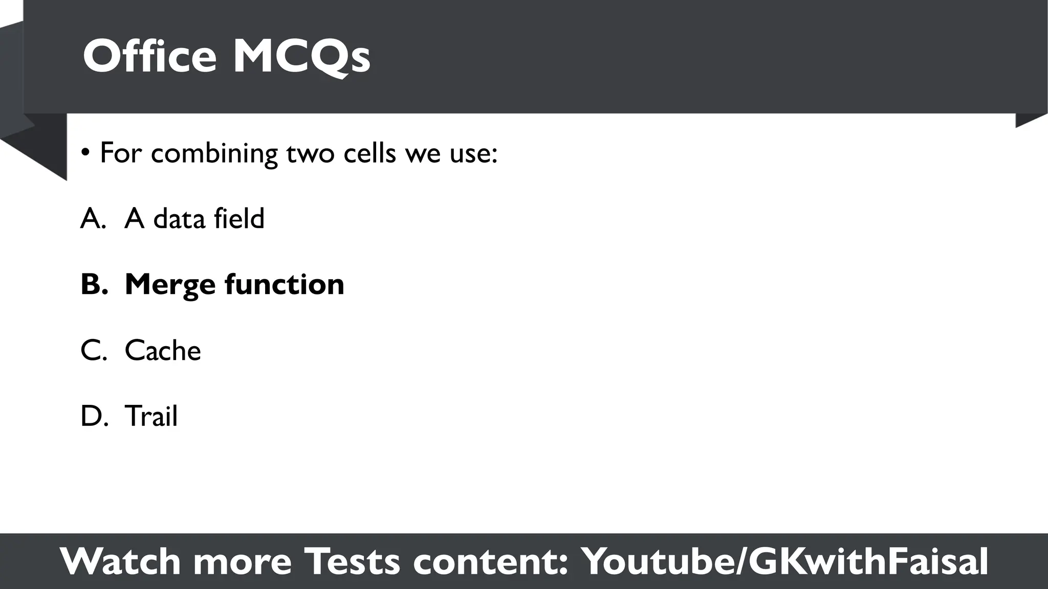 Watch more Tests content: Youtube/GKwithFaisal
• For combining two cells we use:
A. A data field
B. Merge function
C. Cache
D. Trail
Office MCQs
 