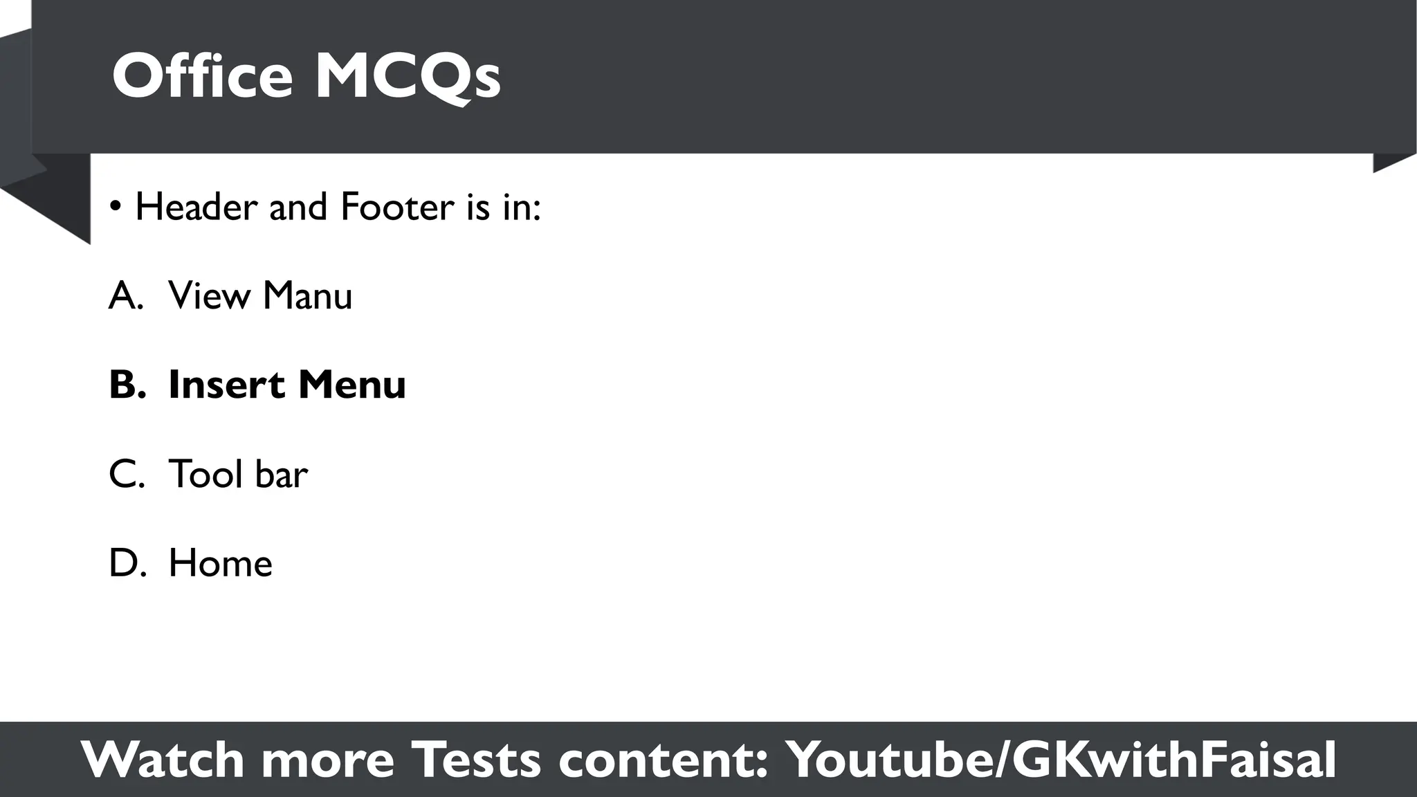 Watch more Tests content: Youtube/GKwithFaisal
• Header and Footer is in:
A. View Manu
B. Insert Menu
C. Tool bar
D. Home
Office MCQs
 