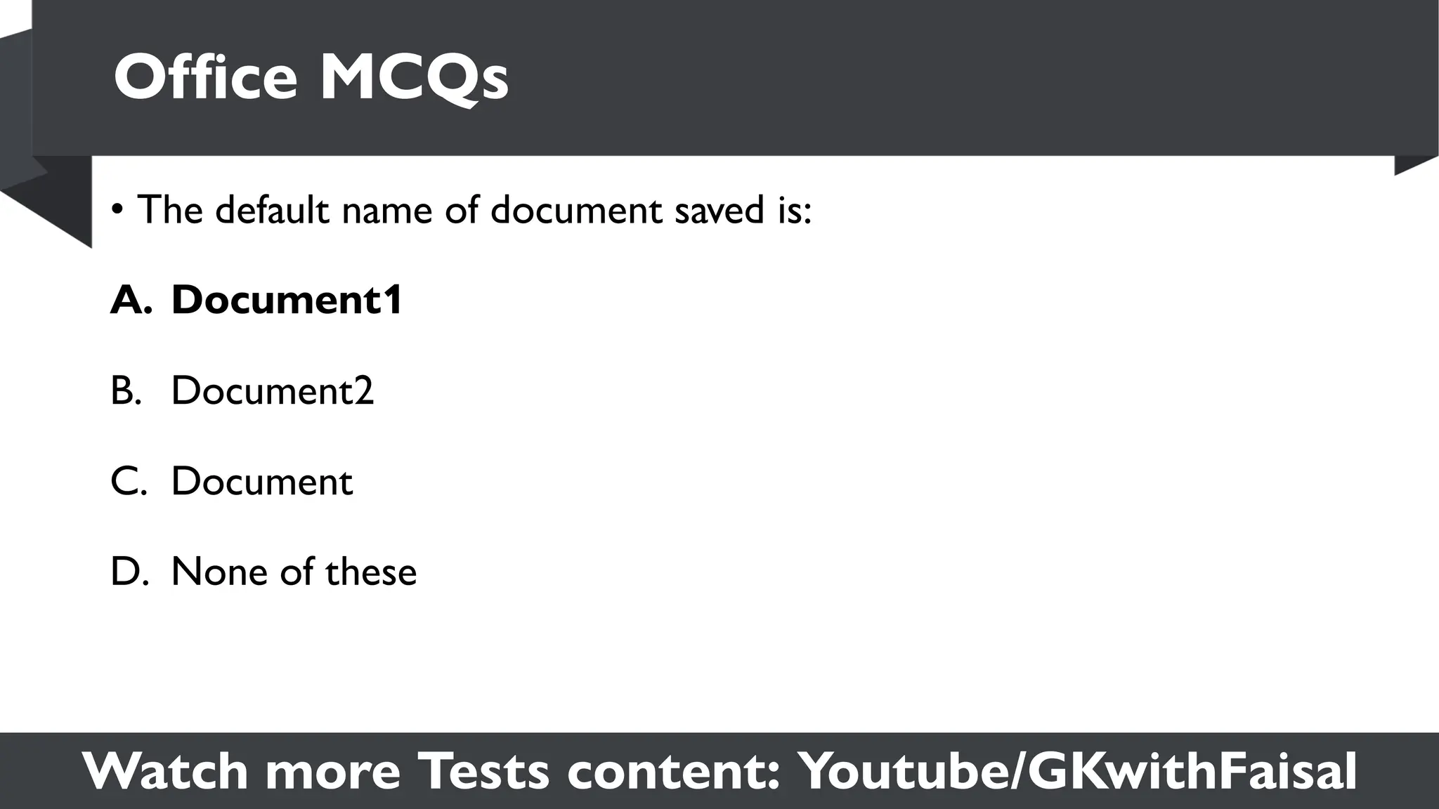 Watch more Tests content: Youtube/GKwithFaisal
• The default name of document saved is:
A. Document1
B. Document2
C. Document
D. None of these
Office MCQs
 