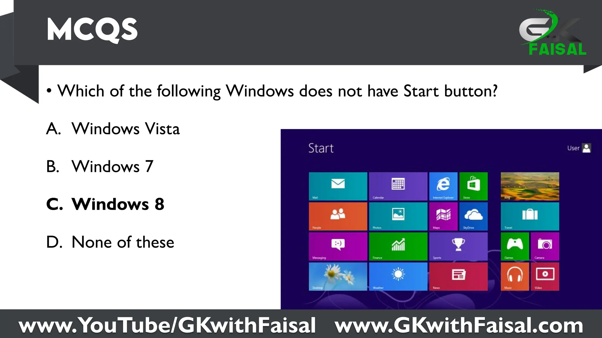 www.YouTube/GKwithFaisal www.GKwithFaisal.com
• Which of the following Windows does not have Start button?
A. Windows Vista
B. Windows 7
C. Windows 8
D. None of these
 