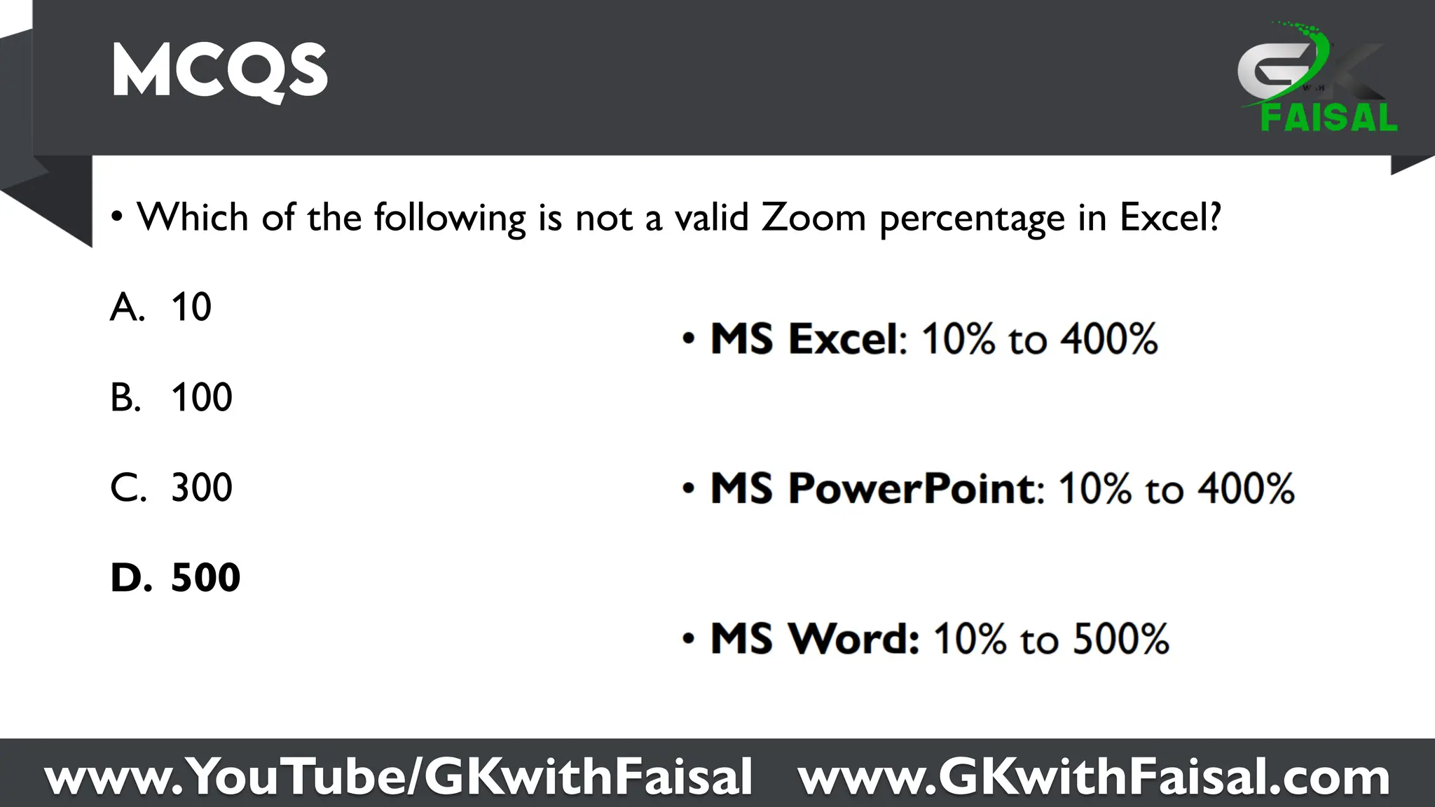 www.YouTube/GKwithFaisal www.GKwithFaisal.com
• Which of the following is not a valid Zoom percentage in Excel?
A. 10
B. 100
C. 300
D. 500
 