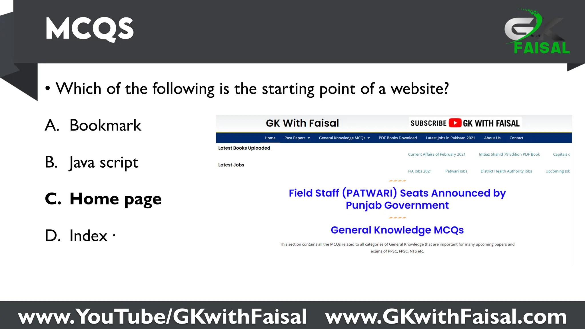 www.YouTube/GKwithFaisal www.GKwithFaisal.com
• Which of the following is the starting point of a website?
A. Bookmark
B. Java script
C. Home page
D. Index ·
 