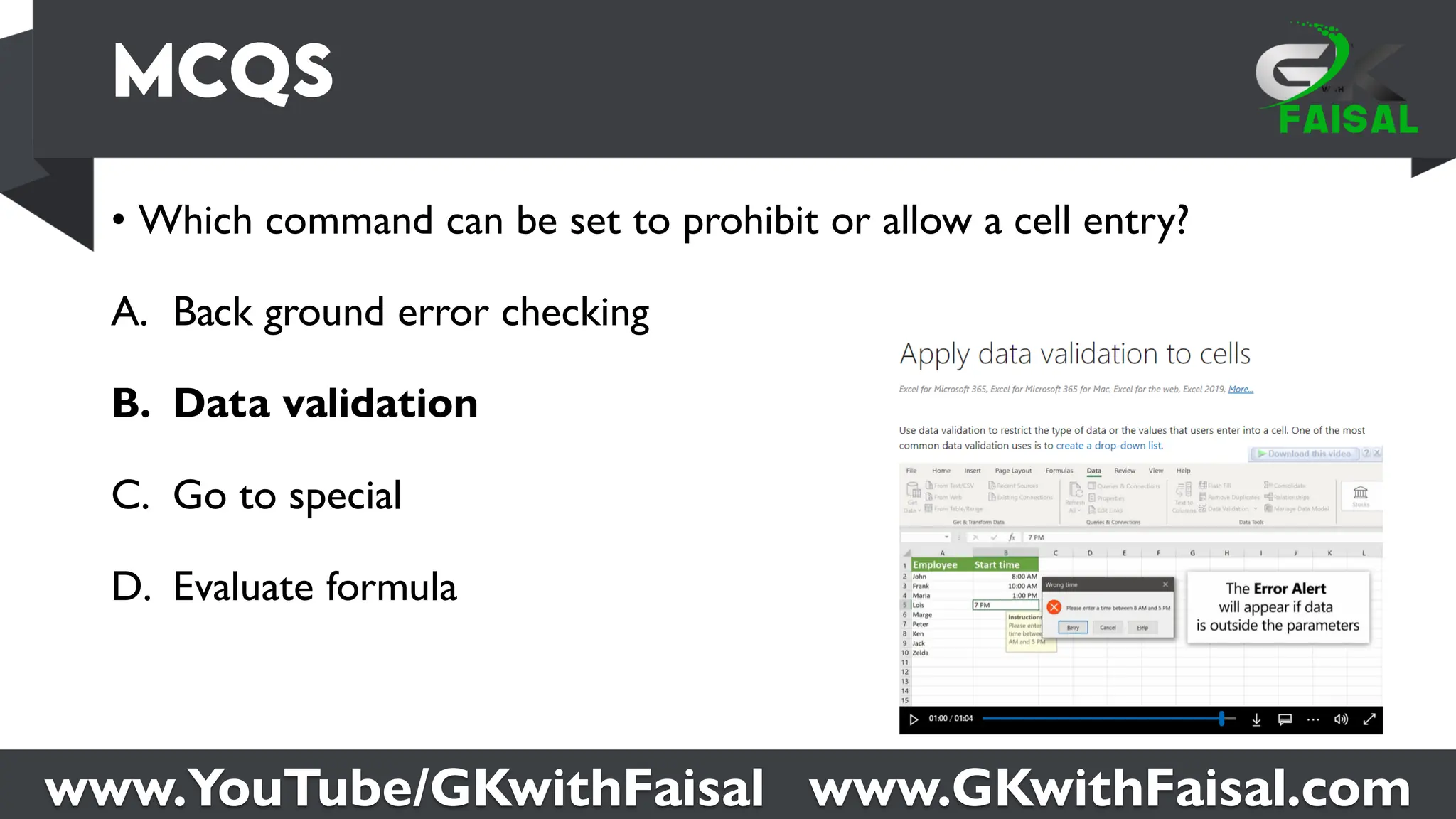 www.YouTube/GKwithFaisal www.GKwithFaisal.com
• Which command can be set to prohibit or allow a cell entry?
A. Back ground error checking
B. Data validation
C. Go to special
D. Evaluate formula
 