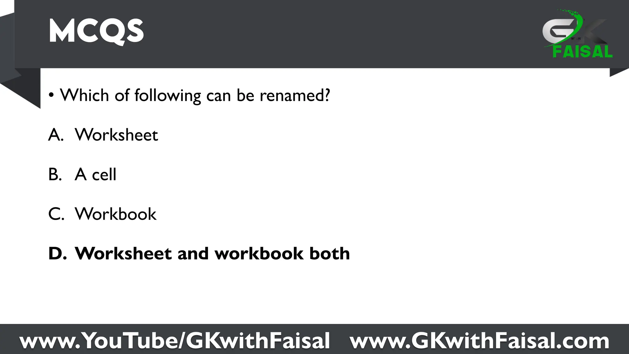 www.YouTube/GKwithFaisal www.GKwithFaisal.com
• Which of following can be renamed?
A. Worksheet
B. A cell
C. Workbook
D. Worksheet and workbook both
 