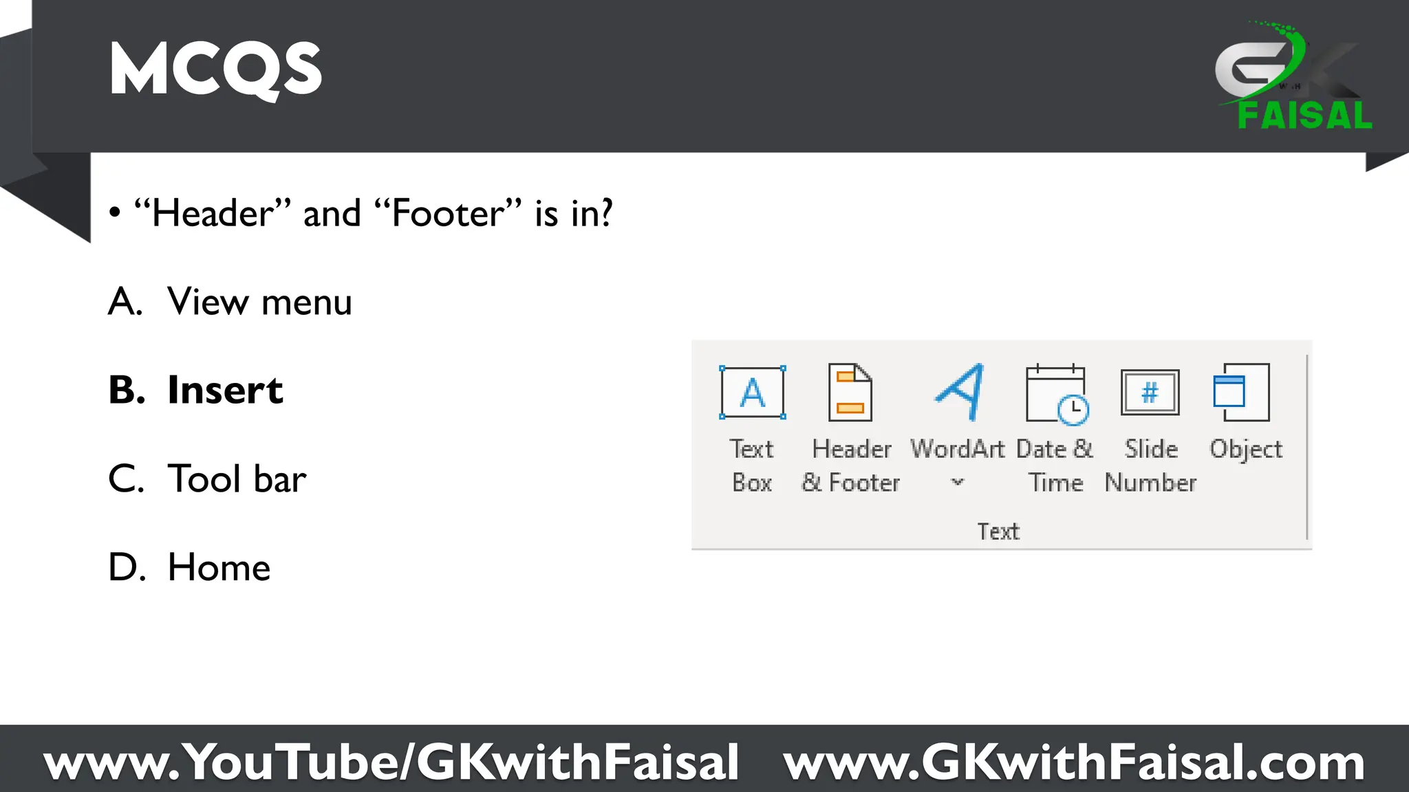 www.YouTube/GKwithFaisal www.GKwithFaisal.com
• “Header” and “Footer” is in?
A. View menu
B. Insert
C. Tool bar
D. Home
 