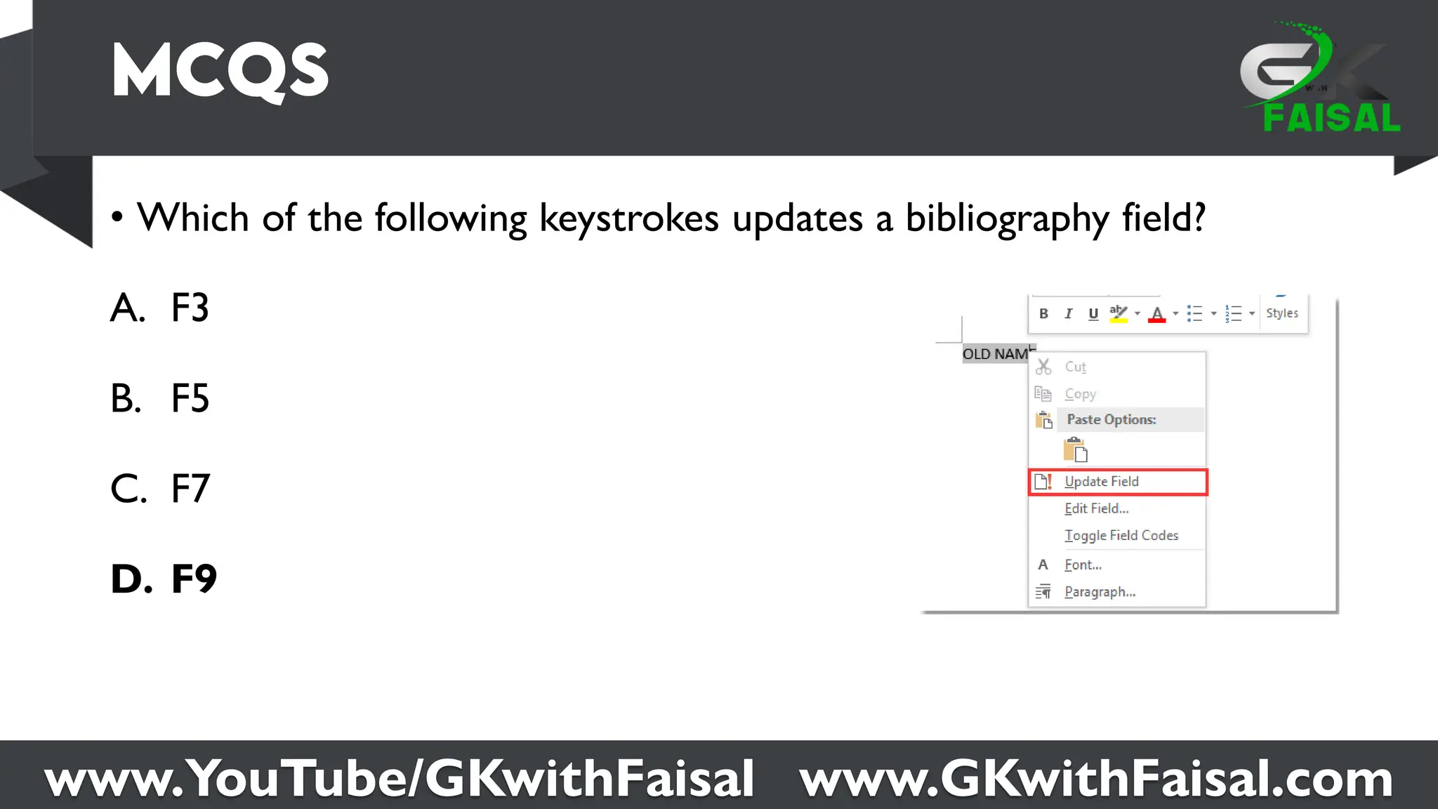 www.YouTube/GKwithFaisal www.GKwithFaisal.com
• Which of the following keystrokes updates a bibliography field?
A. F3
B. F5
C. F7
D. F9
 
