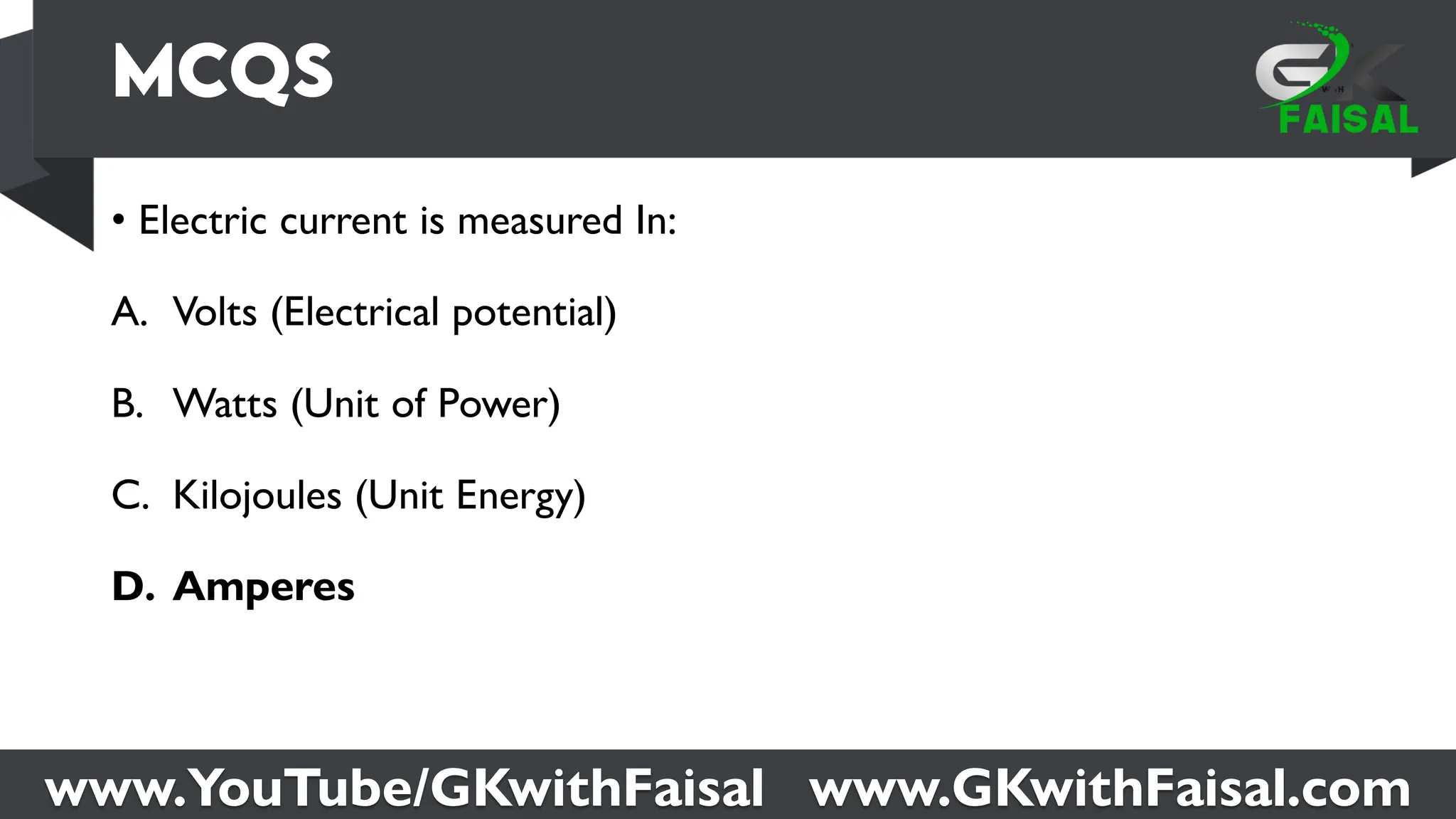 www.YouTube/GKwithFaisal www.GKwithFaisal.com
• Electric current is measured In:
A. Volts (Electrical potential)
B. Watts (Unit of Power)
C. Kilojoules (Unit Energy)
D. Amperes
 