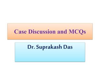 Case Discussion and MCQs
Dr.Suprakash Das
 