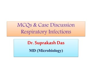 MCQs & Case Discussion
Respiratory Infections
Dr. Suprakash Das
MD (Microbiology)
 