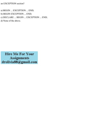 an EXCEPTION section?
a) BEGIN ... EXCEPTION ... END;
b) BEGIN EXCEPTION ... END;
c) DECLARE ... BEGIN ... EXCEPTION ... END;
d) None of the above.
 