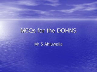 MCQsMCQs for the DOHNSfor the DOHNS
Mr S AhluwaliaMr S Ahluwalia
 