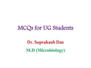 MCQs for UG Students
Dr. Suprakash Das
M.D (Microbiology)
 