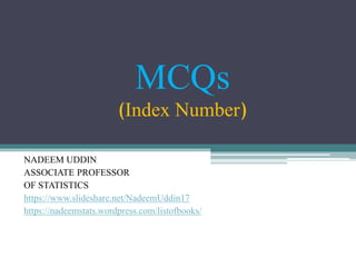 MCQs
(Index Number)
NADEEM UDDIN
ASSOCIATE PROFESSOR
OF STATISTICS
https://www.slideshare.net/NadeemUddin17
https://nadeemstats.wordpress.com/listofbooks/
 