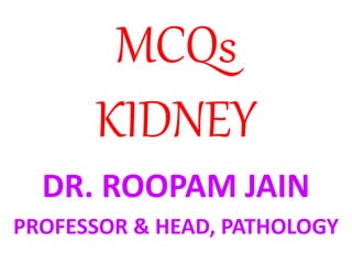 MCQs
KIDNEY
DR. ROOPAM JAIN
PROFESSOR & HEAD, PATHOLOGY
 