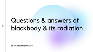 Questions & answers of
blackbody & its radiation
BY JAYAM CHEMISTRY ADDA
 