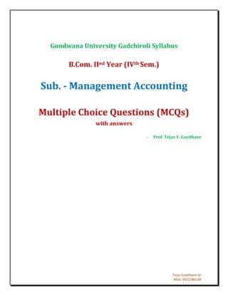 Tejas Gaydhane Sir
Mob. 9921586168
Gondwana University Gadchiroli Syllabus
B.Com. IInd Year (IVth Sem.)
Sub. - Management Accounting
Multiple Choice Questions (MCQs)
with answers
- Prof. Tejas Y. Gaydhane
 