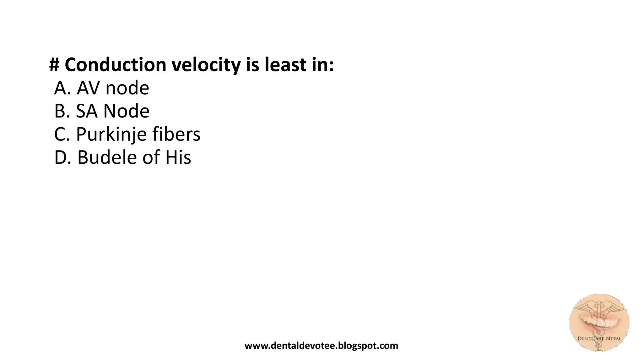 # Conduction velocity is least in:
A. AV node
B. SA Node
C. Purkinje fibers
D. Budele of His
www.dentaldevotee.blogspot.com
 