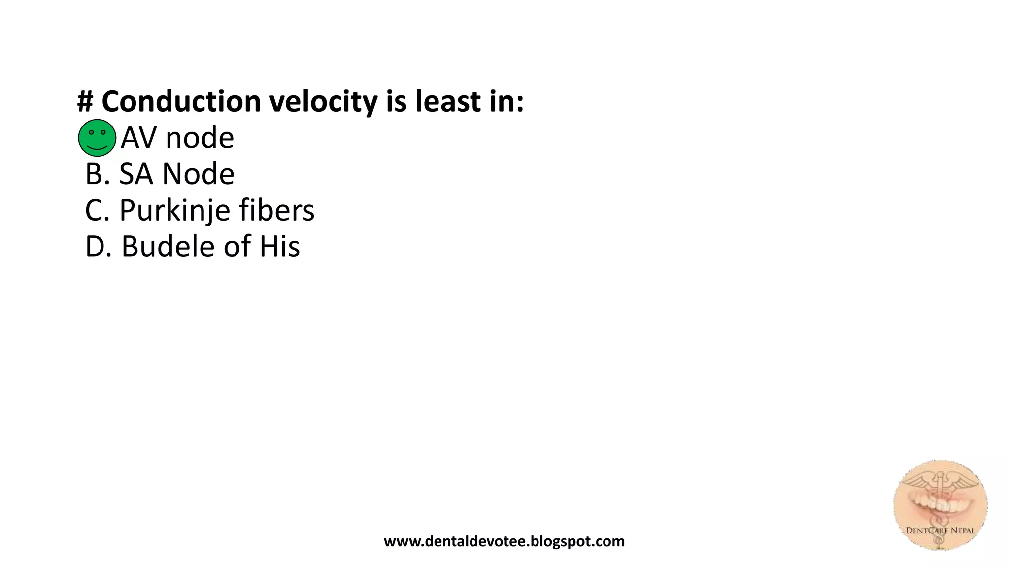 # Conduction velocity is least in:
A. AV node
B. SA Node
C. Purkinje fibers
D. Budele of His
www.dentaldevotee.blogspot.com
 