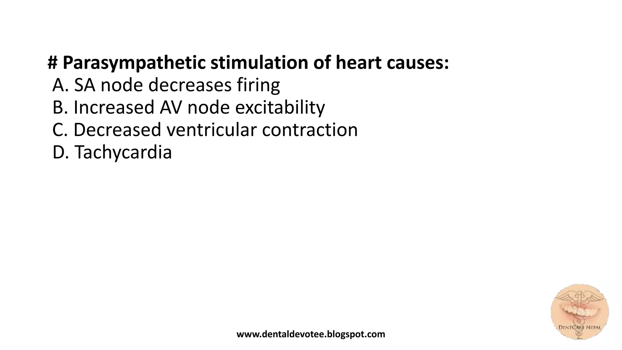 # Parasympathetic stimulation of heart causes:
A. SA node decreases firing
B. Increased AV node excitability
C. Decreased ventricular contraction
D. Tachycardia
www.dentaldevotee.blogspot.com
 