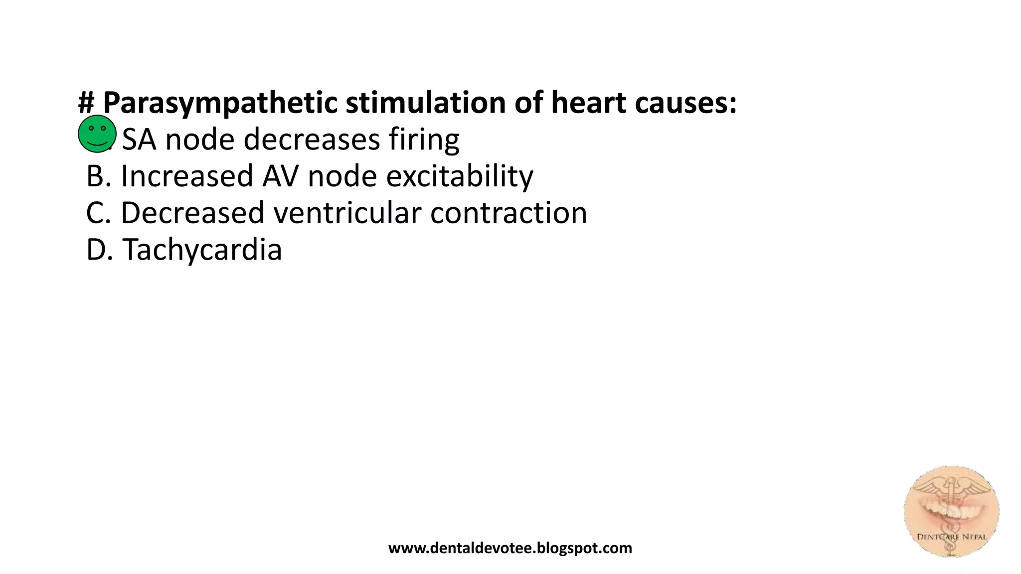 # Parasympathetic stimulation of heart causes:
A. SA node decreases firing
B. Increased AV node excitability
C. Decreased ventricular contraction
D. Tachycardia
www.dentaldevotee.blogspot.com
 