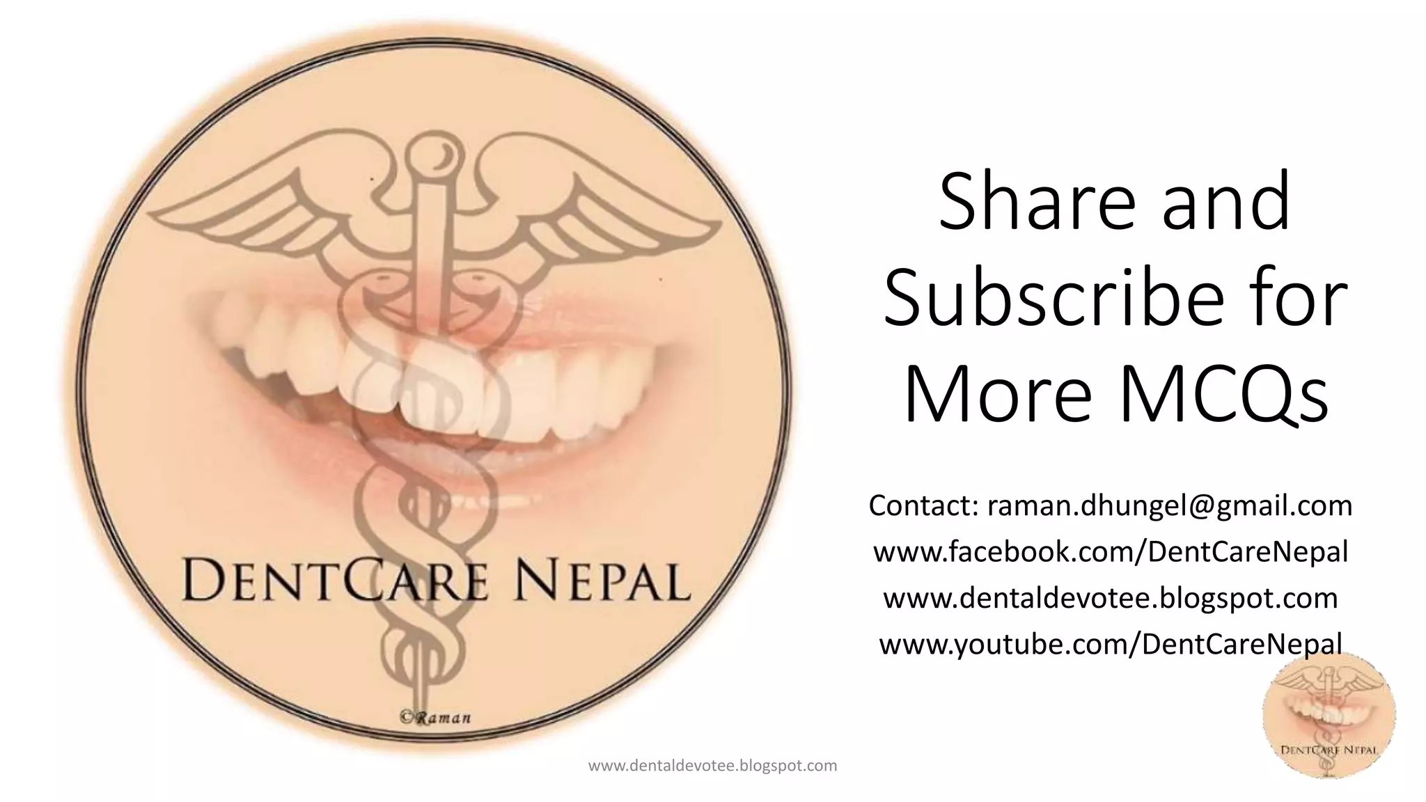 Share and
Subscribe for
More MCQs
Contact: raman.dhungel@gmail.com
www.facebook.com/DentCareNepal
www.dentaldevotee.blogspot.com
www.youtube.com/DentCareNepal
www.dentaldevotee.blogspot.com
 