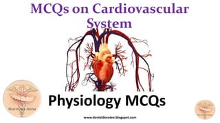 MCQs on Cardiovascular
System
Physiology MCQs
www.dentaldevotee.blogspot.com
 