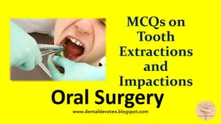 MCQs on
Tooth
Extractions
and
Impactions
Oral Surgerywww.dentaldevotee.blogspot.com
 