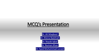 MCQ’s Presentation
Dr. Ali Maqbool
Dr. Aliena Badshah
Dr. Nayab Iqbal
Dr. Numan Khan
Dr. Syed Muhammad Junaid
 