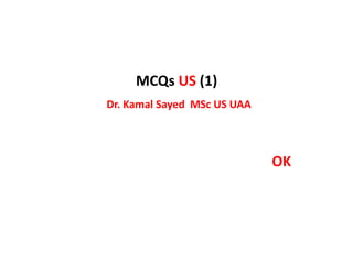 MCQs US (1)
Dr. Kamal Sayed MSc US UAA
OK
 