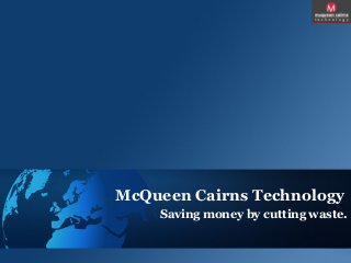 McQueen Cairns Technology
Saving money by cutting waste.
 