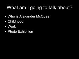 What am I going to talk about?Who is Alexander McQueenChildhoodWorkPhoto Exhibition